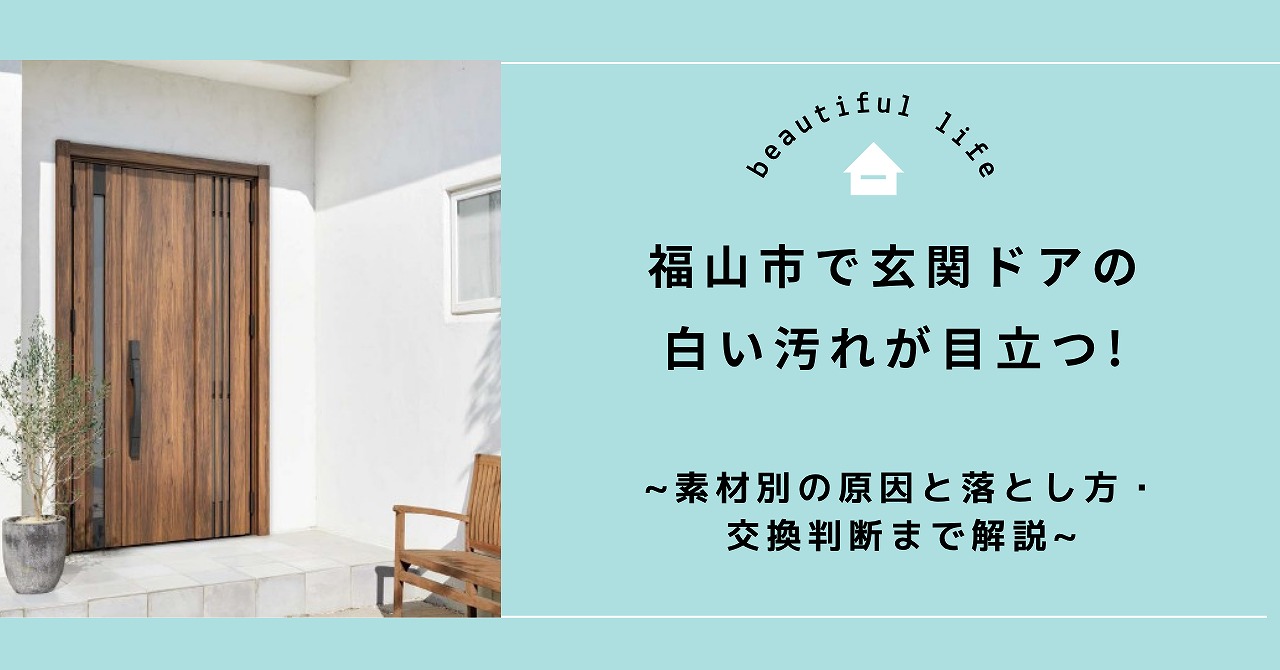 福山市で玄関ドアの白い汚れが目立つ症状を確認、素材別の原因と落とし方・交換判断まで解説